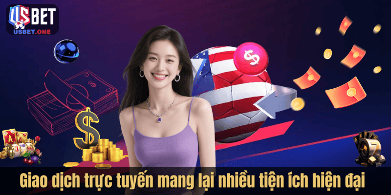 Hướng Dẫn Nạp Tiền Usbet Đơn Giản Và An Toàn Cho Người Mới Giao dịch trực tuyến mang lại nhiều tiện ích hiện đại